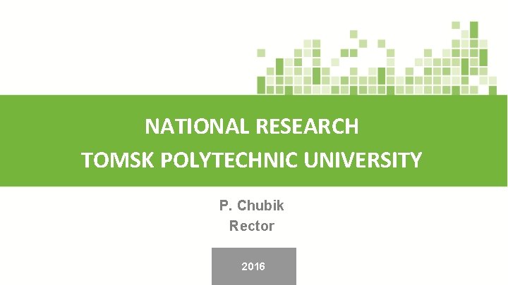NATIONAL RESEARCH TOMSK POLYTECHNIC UNIVERSITY P. Chubik Rector 2016 