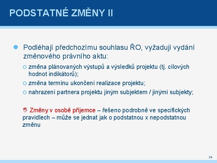 PODSTATNÉ ZMĚNY II Podléhají předchozímu souhlasu ŘO, vyžadují vydání změnového právního aktu: změna plánovaných