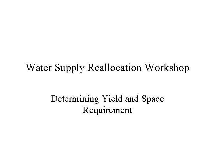 Water Supply Reallocation Workshop Determining Yield and Space Requirement 