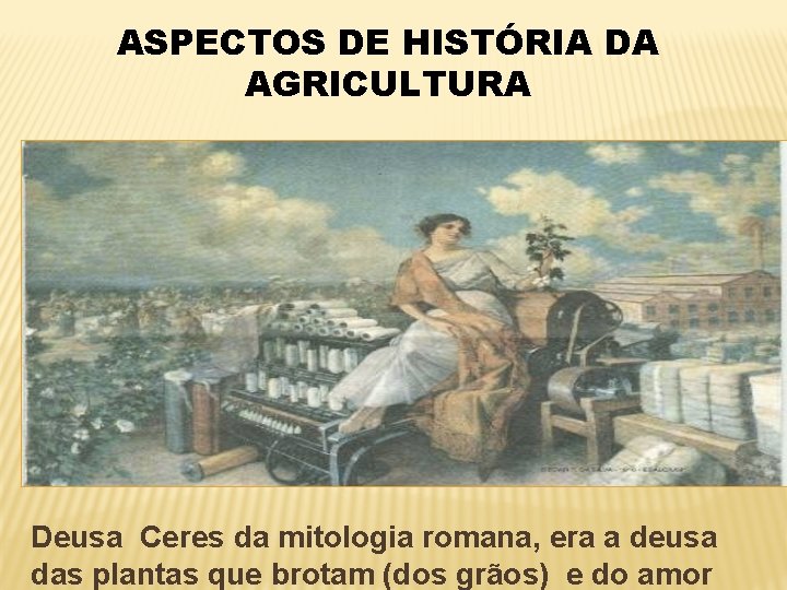 ASPECTOS DE HISTÓRIA DA AGRICULTURA Deusa Ceres da mitologia romana, era a deusa das