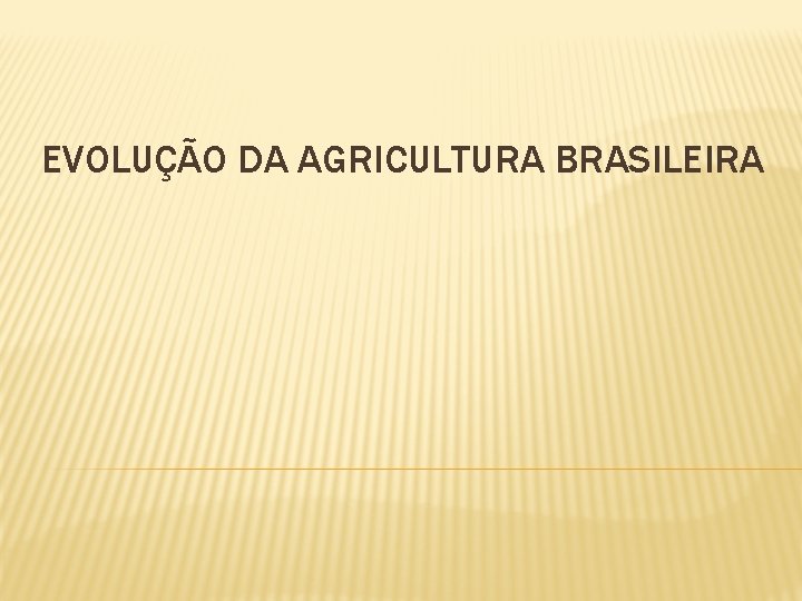 EVOLUÇÃO DA AGRICULTURA BRASILEIRA 