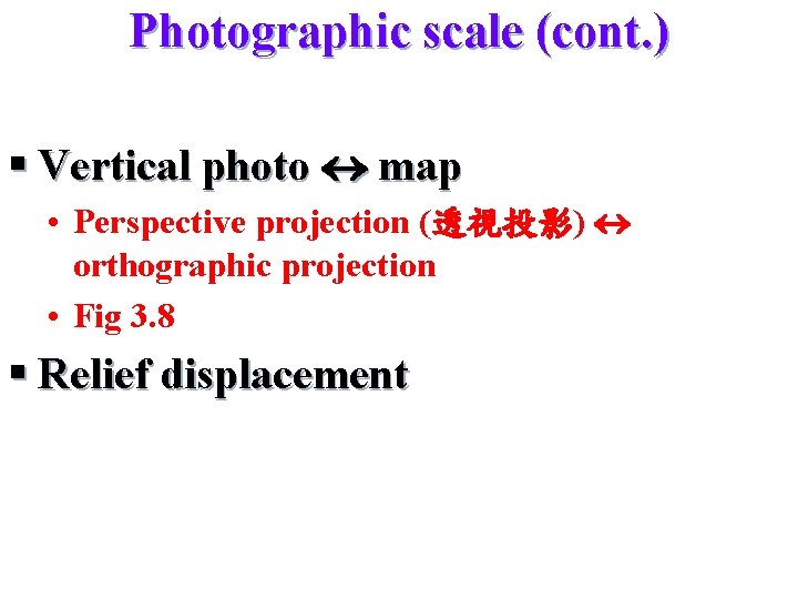 Photographic scale (cont. ) § Vertical photo map • Perspective projection (透視投影) orthographic projection
