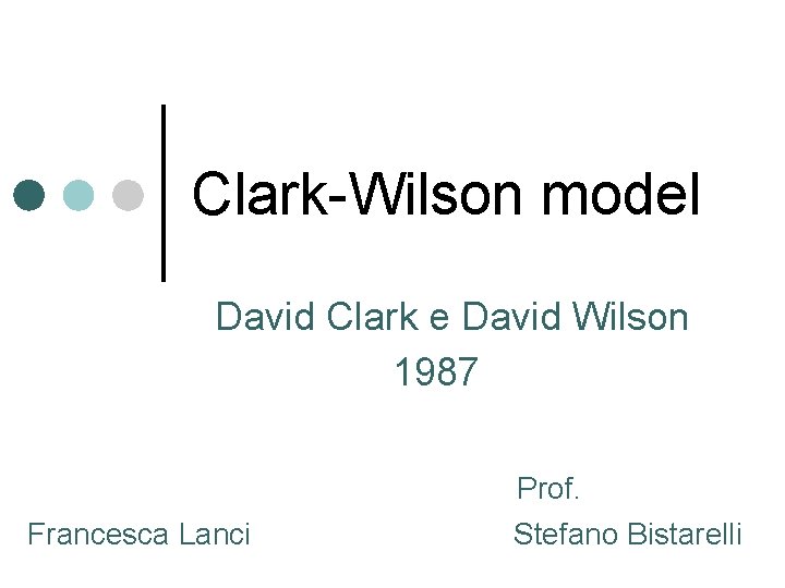 Clark-Wilson model David Clark e David Wilson 1987 Prof. Francesca Lanci Stefano Bistarelli 
