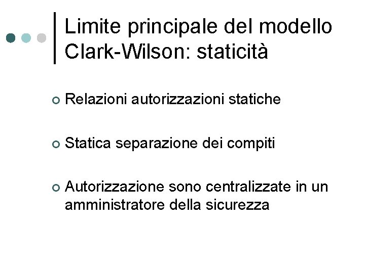 Limite principale del modello Clark-Wilson: staticità ¢ Relazioni autorizzazioni statiche ¢ Statica separazione dei