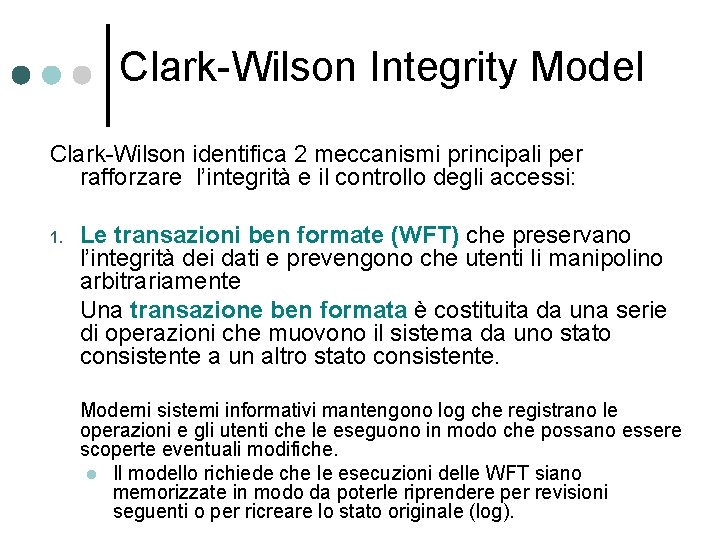 Clark-Wilson Integrity Model Clark-Wilson identifica 2 meccanismi principali per rafforzare l’integrità e il controllo