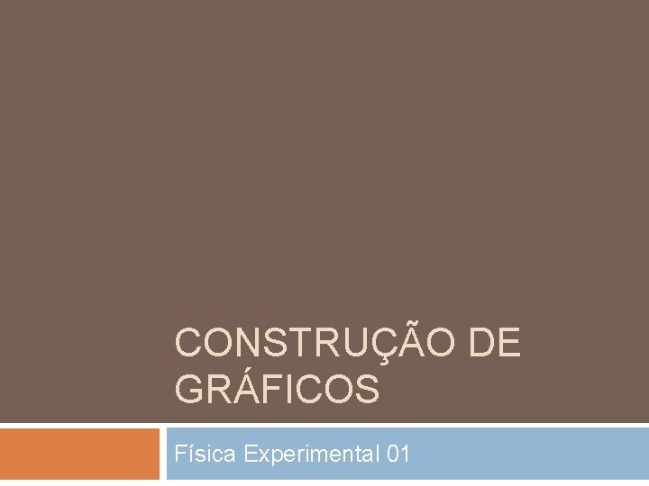 CONSTRUÇÃO DE GRÁFICOS Física Experimental 01 