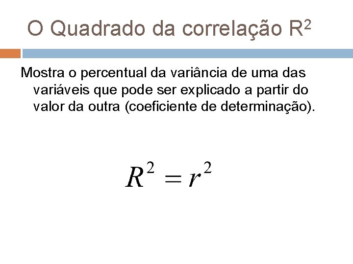 O Quadrado da correlação R 2 Mostra o percentual da variância de uma das