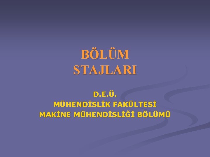 BÖLÜM STAJLARI D. E. Ü. MÜHENDİSLİK FAKÜLTESİ MAKİNE MÜHENDİSLİĞİ BÖLÜMÜ 