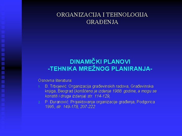 ORGANIZACIJA I TEHNOLOGIJA GRAĐENJA DINAMIČKI PLANOVI -TEHNIKA MREŽNOG PLANIRANJAOsnovna literatura: 1. B. Trbojević: Organizacija