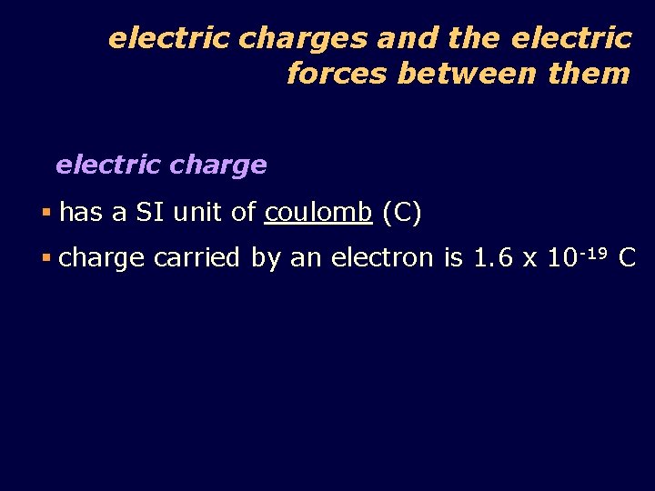 electric charges and the electric forces between them electric charge § has a SI