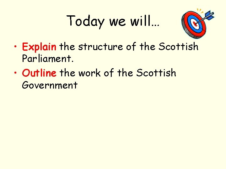 Today we will… • Explain the structure of the Scottish Parliament. • Outline the