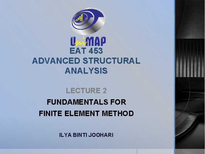 EAT 453 ADVANCED STRUCTURAL ANALYSIS LECTURE 2 FUNDAMENTALS FOR FINITE ELEMENT METHOD ILYA BINTI