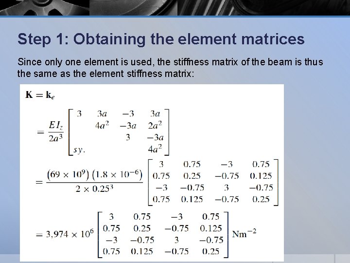 Step 1: Obtaining the element matrices Since only one element is used, the stiffness