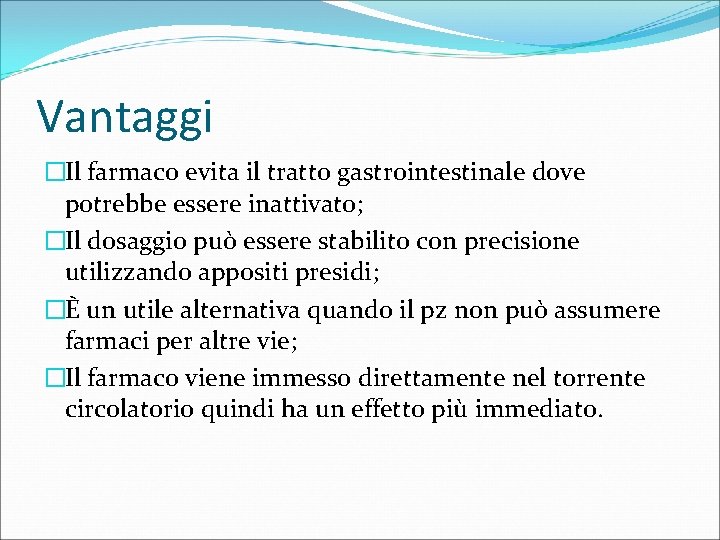 Vantaggi �Il farmaco evita il tratto gastrointestinale dove potrebbe essere inattivato; �Il dosaggio può