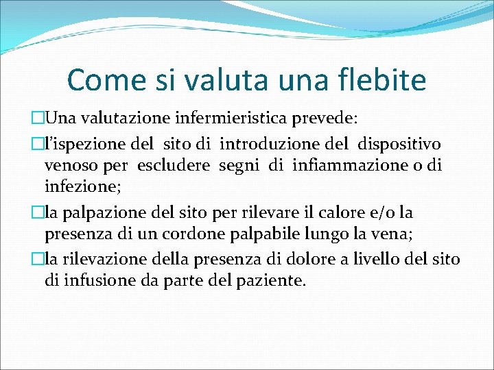 Come si valuta una flebite �Una valutazione infermieristica prevede: �l’ispezione del sito di introduzione