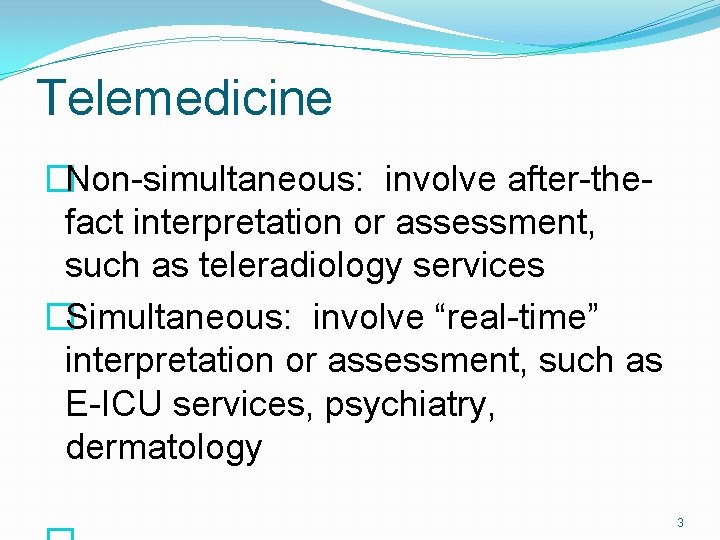 Telemedicine �Non-simultaneous: involve after-thefact interpretation or assessment, such as teleradiology services �Simultaneous: involve “real-time”