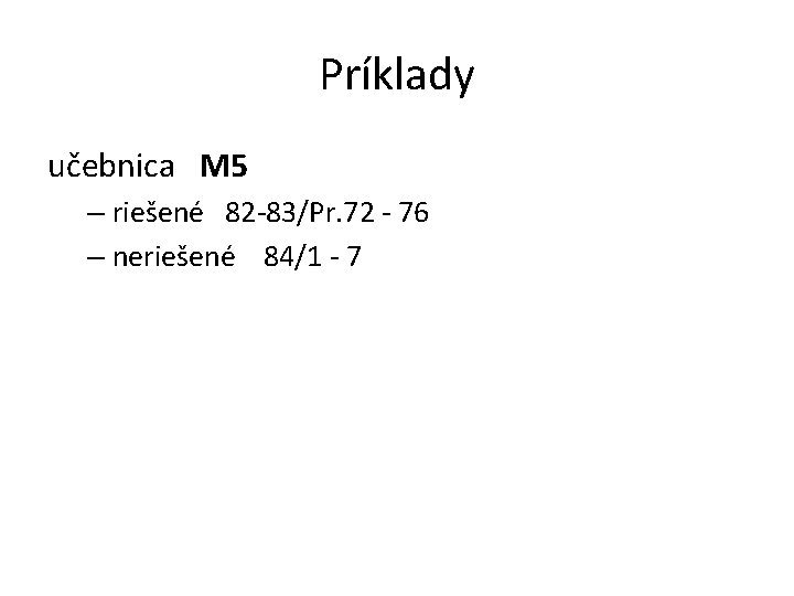 Príklady učebnica M 5 – riešené 82 -83/Pr. 72 - 76 – neriešené 84/1