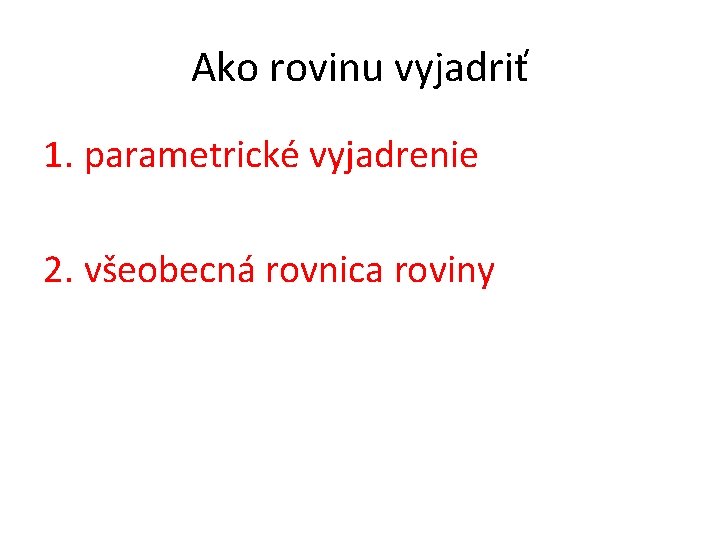 Ako rovinu vyjadriť 1. parametrické vyjadrenie 2. všeobecná rovnica roviny 