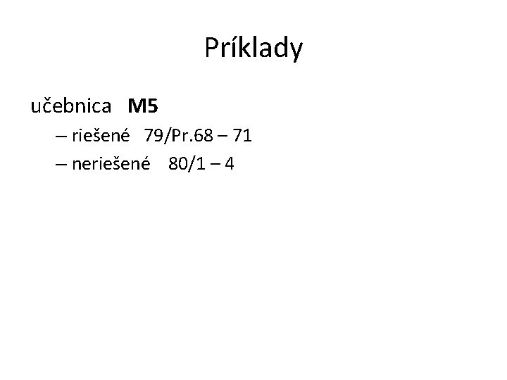 Príklady učebnica M 5 – riešené 79/Pr. 68 – 71 – neriešené 80/1 –