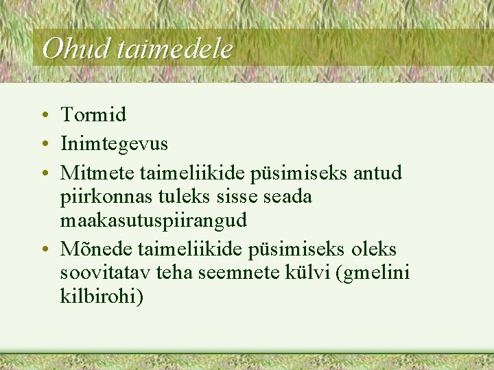 Ohud taimedele • Tormid • Inimtegevus • Mitmete taimeliikide püsimiseks antud piirkonnas tuleks sisse