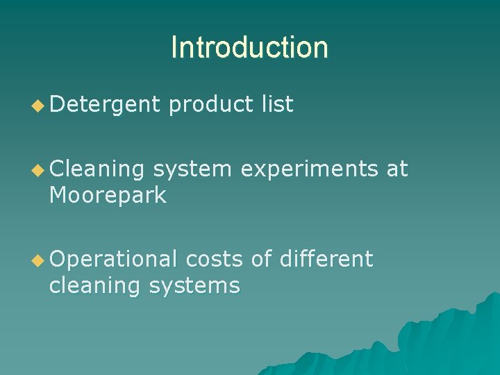 Introduction u Detergent product list u Cleaning system experiments at Moorepark u Operational costs