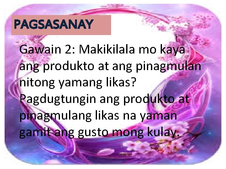 PAGSASANAY Gawain 2: Makikilala mo kaya ang produkto at ang pinagmulan nitong yamang likas?