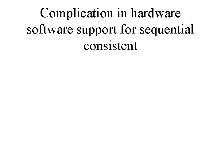 Complication in hardware software support for sequential consistent 