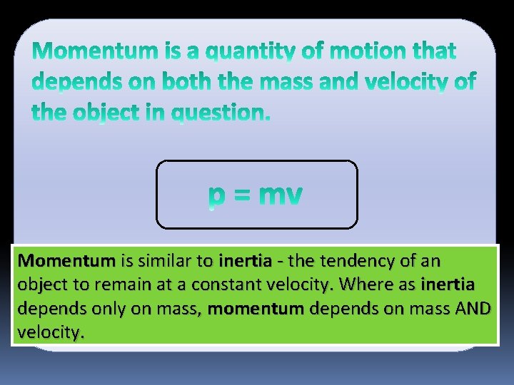 Momentum is similar to inertia - the tendency of an object to remain at