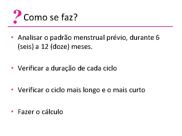  Como se faz? • Analisar o padrão menstrual prévio, durante 6 (seis) a