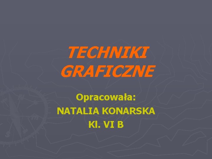 TECHNIKI GRAFICZNE Opracowała: NATALIA KONARSKA Kl. VI B 