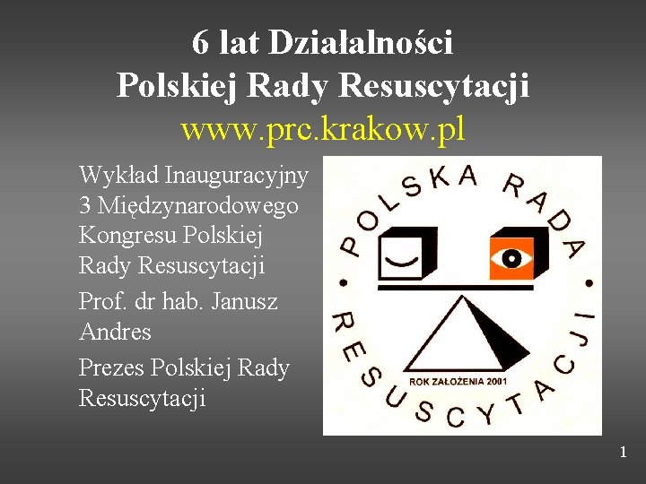 6 lat Działalności Polskiej Rady Resuscytacji www. prc. krakow. pl Wykład Inauguracyjny 3 Międzynarodowego 6 lat Działalności Polskiej Rady Resuscytacji www. prc. krakow. pl Wykład Inauguracyjny 3 Międzynarodowego