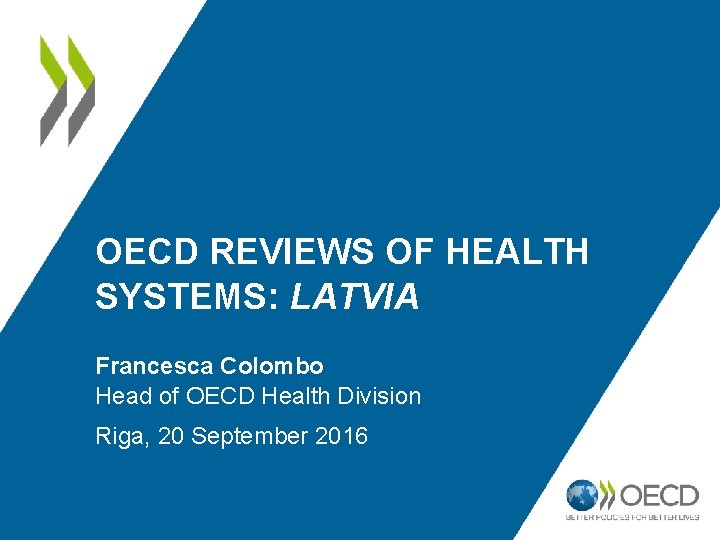 OECD REVIEWS OF HEALTH SYSTEMS: LATVIA Francesca Colombo Head of OECD Health Division Riga,