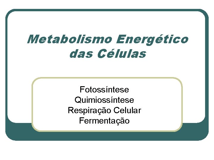 Metabolismo Energético das Células Fotossíntese Quimiossíntese Respiração Celular Fermentação 