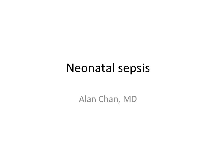 Neonatal sepsis Alan Chan, MD 