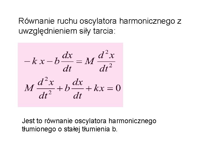 Równanie ruchu oscylatora harmonicznego z uwzględnieniem siły tarcia: Jest to równanie oscylatora harmonicznego tłumionego