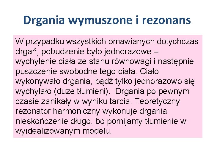 Drgania wymuszone i rezonans W przypadku wszystkich omawianych dotychczas drgań, pobudzenie było jednorazowe –