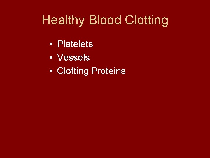 Healthy Blood Clotting • Platelets • Vessels • Clotting Proteins 