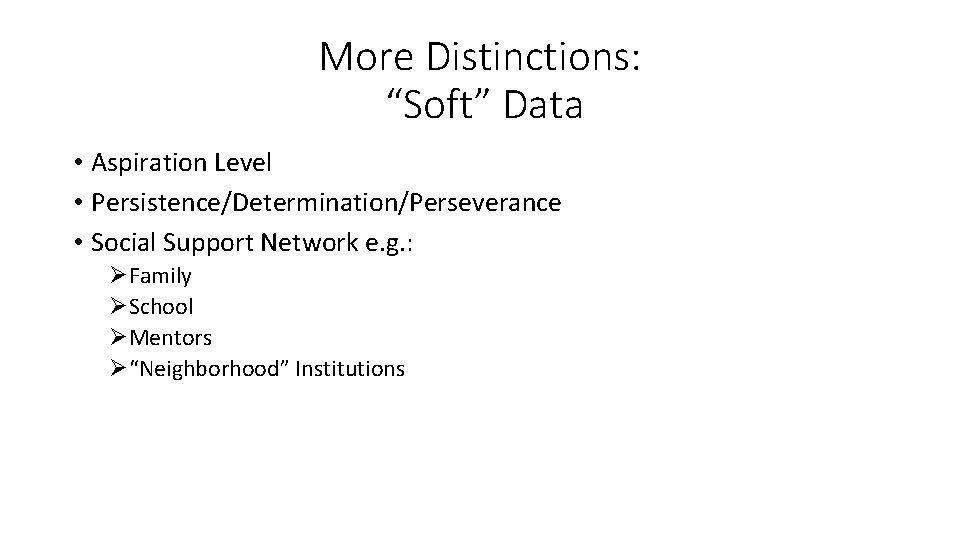 More Distinctions: “Soft” Data • Aspiration Level • Persistence/Determination/Perseverance • Social Support Network e.