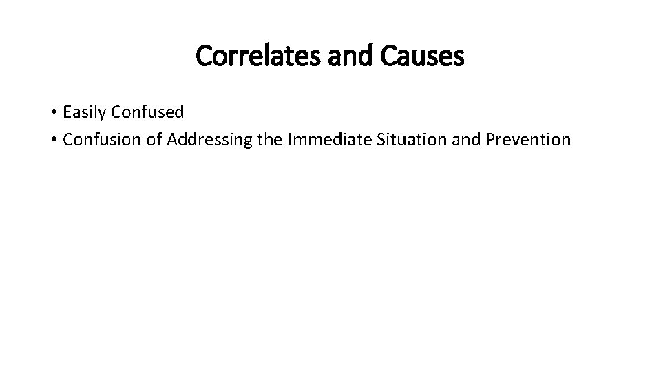 Correlates and Causes • Easily Confused • Confusion of Addressing the Immediate Situation and