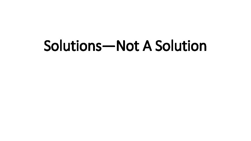 Solutions—Not A Solution 