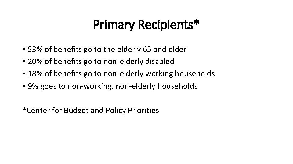 Primary Recipients* • 53% of benefits go to the elderly 65 and older •