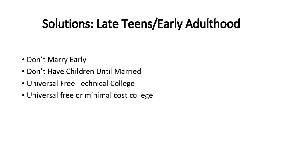 Solutions: Late Teens/Early Adulthood • Don’t Marry Early • Don’t Have Children Until Married