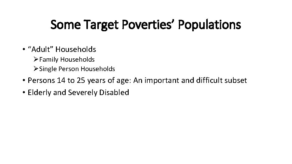 Some Target Poverties’ Populations • “Adult” Households ØFamily Households ØSingle Person Households • Persons