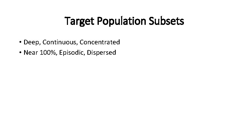 Target Population Subsets • Deep, Continuous, Concentrated • Near 100%, Episodic, Dispersed 