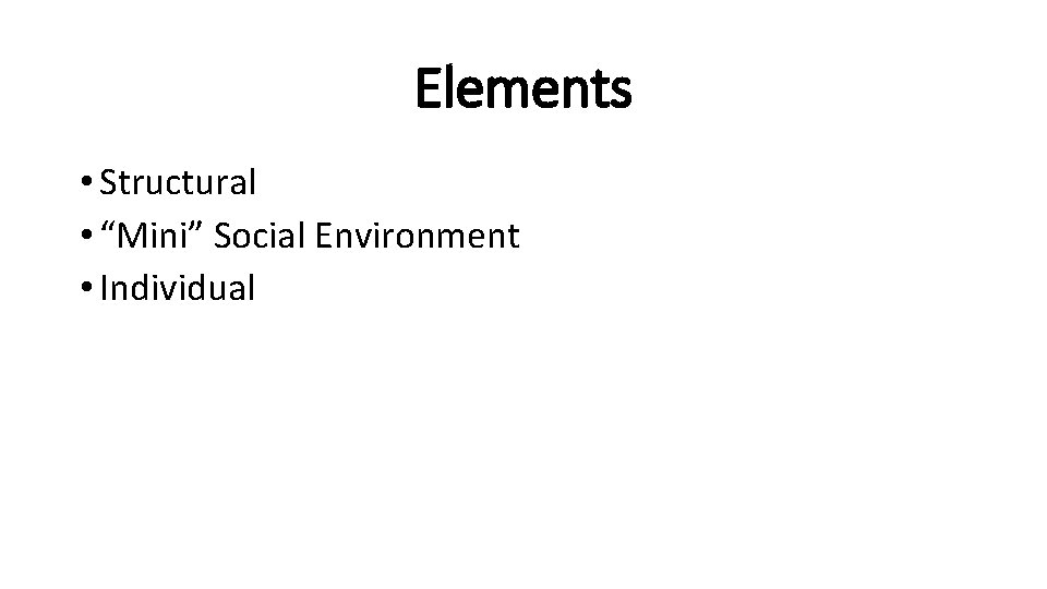 Elements • Structural • “Mini” Social Environment • Individual 