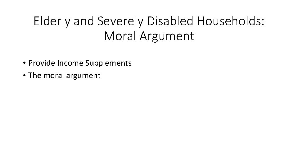 Elderly and Severely Disabled Households: Moral Argument • Provide Income Supplements • The moral
