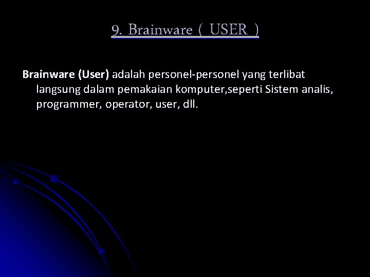 9. Brainware ( USER ) Brainware (User) adalah personel-personel yang terlibat langsung dalam pemakaian