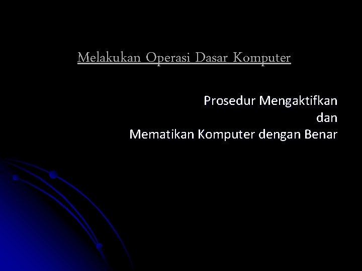 Melakukan Operasi Dasar Komputer Prosedur Mengaktifkan dan Mematikan Komputer dengan Benar 