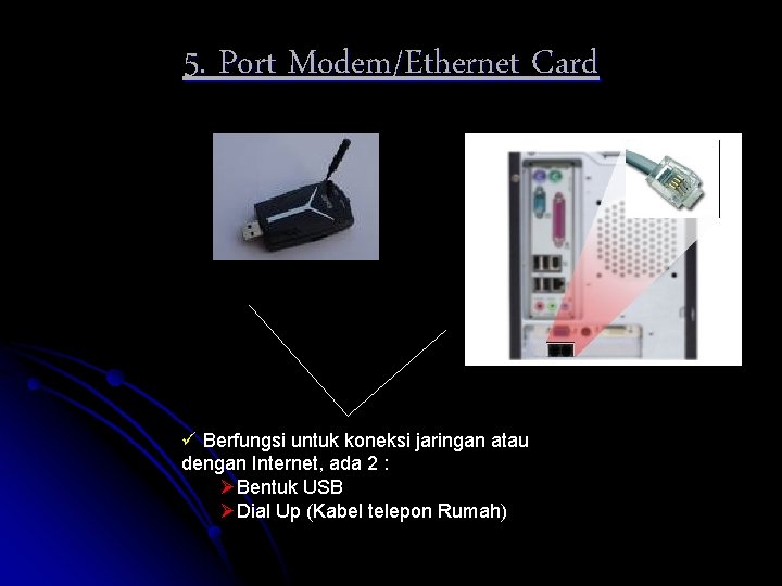 5. Port Modem/Ethernet Card ü Berfungsi untuk koneksi jaringan atau dengan Internet, ada 2