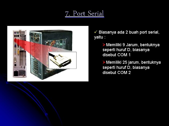 7. Port Serial ü Biasanya ada 2 buah port serial, yaitu : ØMemiliki 9